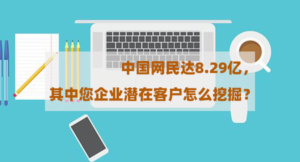 中國網(wǎng)民達(dá)8.29億，其中您企業(yè)潛在客戶怎么挖掘？